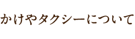 かけやタクシーについて