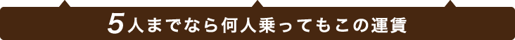 5人までなら何人乗ってもこの運賃